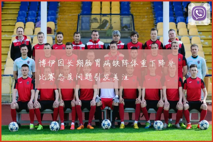 博伊因长期肠胃病缺阵体重下降非比赛态度问题引发关注