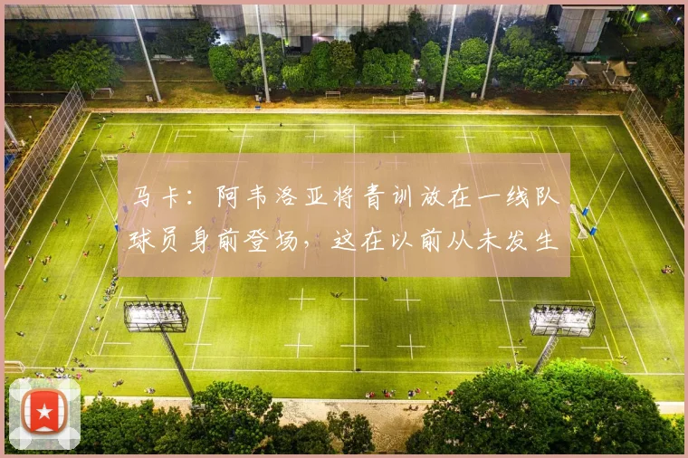 马卡：阿韦洛亚将青训放在一线队球员身前登场，这在以前从未发生