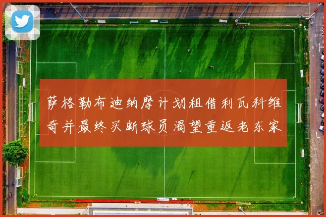 萨格勒布迪纳摩计划租借利瓦科维奇并最终买断球员渴望重返老东家