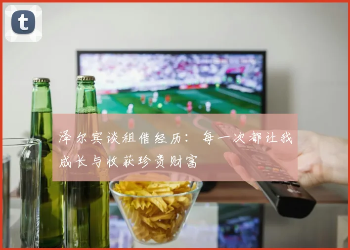 泽尔宾谈租借经历：每一次都让我成长与收获珍贵财富