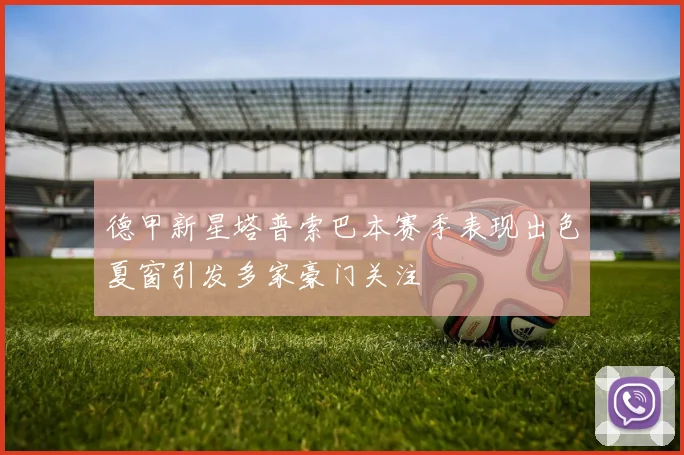 德甲新星塔普索巴本赛季表现出色夏窗引发多家豪门关注