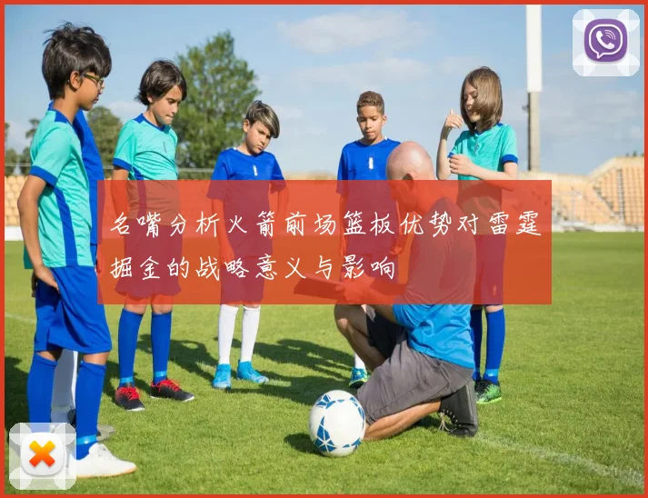名嘴分析火箭前场篮板优势对雷霆掘金的战略意义与影响