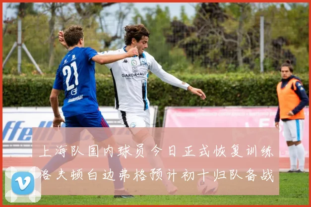 上海队国内球员今日正式恢复训练洛夫顿白边弗格预计初十归队备战新赛季