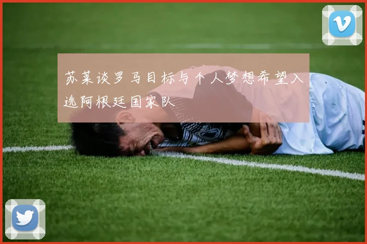 苏莱谈罗马目标与个人梦想希望入选阿根廷国家队