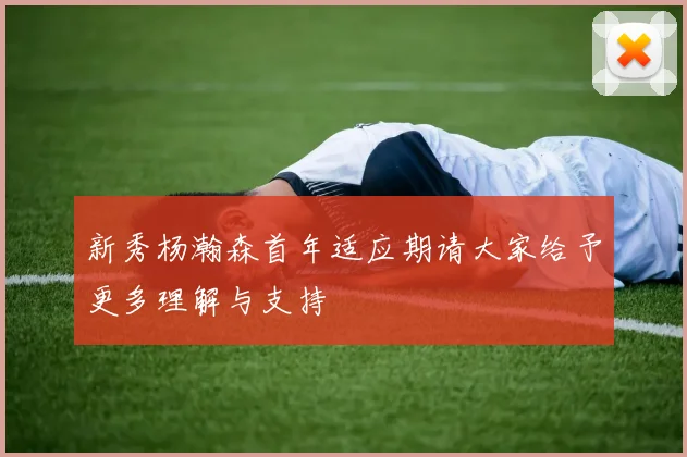 新秀杨瀚森首年适应期请大家给予更多理解与支持