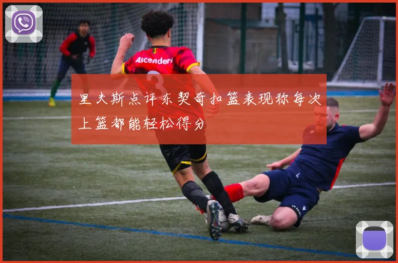 里夫斯点评东契奇扣篮表现称每次上篮都能轻松得分