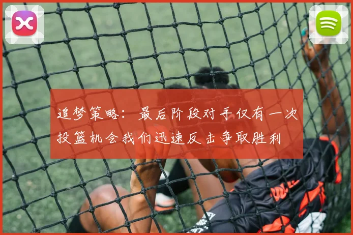 追梦策略：最后阶段对手仅有一次投篮机会我们迅速反击争取胜利