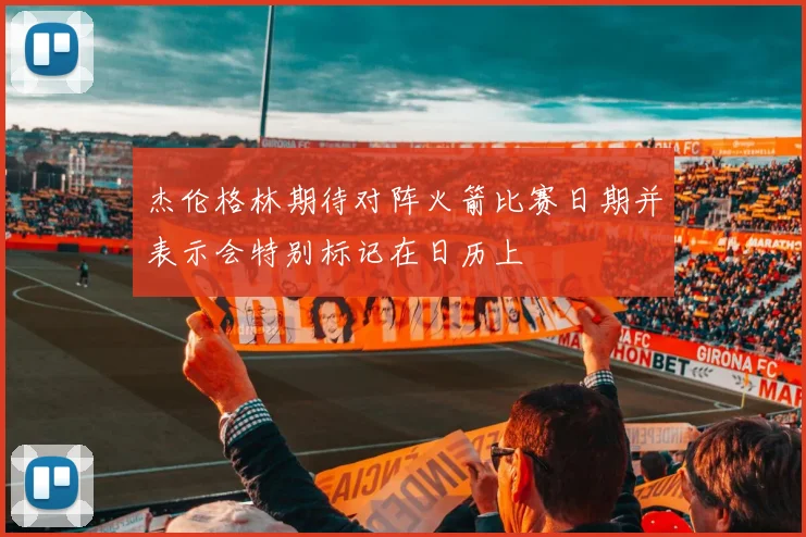 杰伦格林期待对阵火箭比赛日期并表示会特别标记在日历上