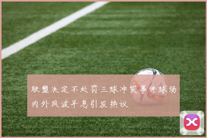 联盟决定不处罚三球冲突事件球场内外风波平息引发热议