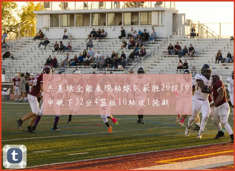 杰基杨全能表现助球队获胜20投10中砍下32分4篮板10助攻1抢断