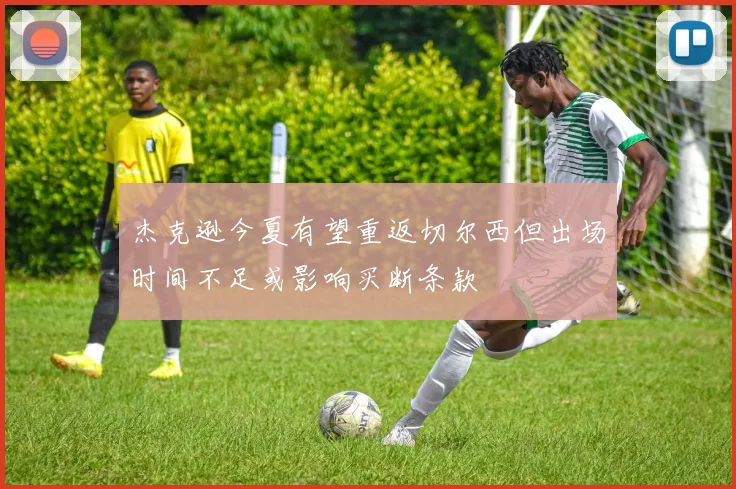 杰克逊今夏有望重返切尔西但出场时间不足或影响买断条款